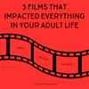 undefined 3 FILMS THAT HAVE IMPACTED EVERYTHING IN YOUR ADULT LIFE
