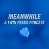 undefined Meanwhile: A Twin Peaks Podcast