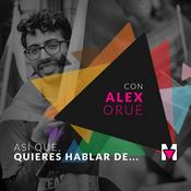 Podcast Así que quieres hablar de... con Alex Orué
