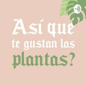 Podcast ¿Así que te gustan las plantas?