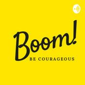 Podcast Boom! Be Courageous.