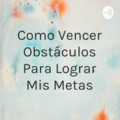 Podcast Como Vencer Obstáculos Para Lograr Mis Metas