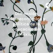 Podcast Dimensión Socioeconómica y política de la educación en México