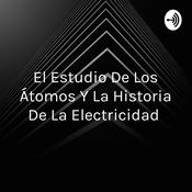 Podcast El Estudio De Los Átomos Y La Historia De La Electricidad