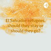 Podcast El Salvador refugees, should they stay or should they go?