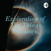Podcast Exploration of The Things Unknown.