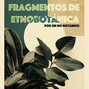 Podcast Fragmentos de etnobotánica, por un no-botánico
