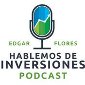 Podcast Hablemos de Inversiones con Edgar Flores Rosales
