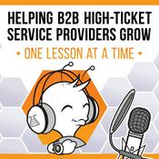 Podcast Helping B2B High Ticket Service Providers Grow - One Lesson at a Time