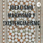 Podcast IDEALISMO MARXISMO Y EXISTENCIALISMO