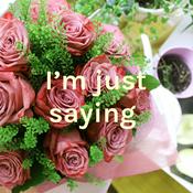 Podcast “I’m just saying “