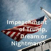 Podcast Impeachment of Trump, Dream or Nightmare?