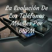 Podcast La Evolución De Los Teléfonos Móviles Por 6BPM