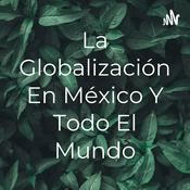 Podcast La Globalización En México Y Todo El Mundo