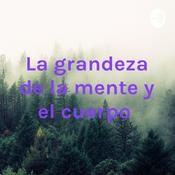 Podcast La grandeza de la mente y el cuerpo