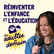 Podcast Les Adultes de Demain : Réinventer l'enfance et l'éducation