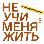 Podcast Не учи меня жить (в карьере и бизнесе)