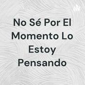 Podcast No Sé Por El Momento Lo Estoy Pensando