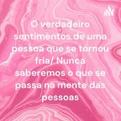 Podcast O verdadeiro sentimentos de uma pessoa que se tornou fria/ Nunca saberemos o que se passa na mente das pessoas