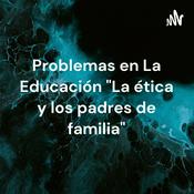Podcast Problemas en La Educación "La ética y los padres de familia"