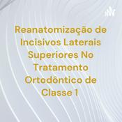 Podcast Reanatomização de Incisivos Laterais Superiores No Tratamento Ortodôntico de Classe 1