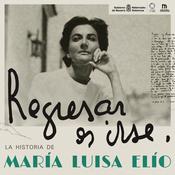 Podcast Regresar es irse | La historia de María Luisa Elío