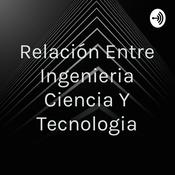Podcast Relación Entre Ingenieria Ciencia Y Tecnologia