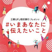 Podcast 三菱UFJ信託銀行プレゼンツ「#いまあなたに伝えたいこと」