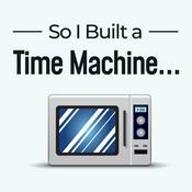 Podcast So I Built a Time Machine...