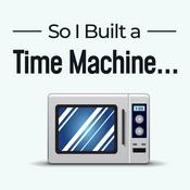 Podcast So I Built a Time Machine...