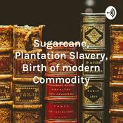 Podcast Sugarcane, Plantation Slavery, Birth of modern Commodity