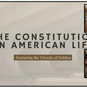 Podcast The Constitution in American Life: Featuring the Friends of Publius