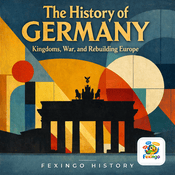 Podcast The History of Germany: Kingdoms, War, and Rebuilding Europe — Fexingo History