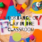 Podcast The Importance of Play in the Classroom