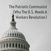 Podcast The Patriotic Communist (Why The U.S. Needs A Workers Revolution)