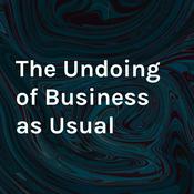 Podcast The Undoing of Business as Usual