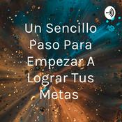 Podcast Un Sencillo Paso Para Empezar A Lograr Tus Metas