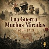 Podcast Una Guerra, Muchas Miradas: 1914–1918