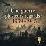 Podcast Une guerre, plusieurs regards : 1939–1945