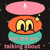 Podcast wat are we talking about!!!