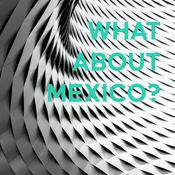 Podcast WHAT ABOUT MEXICO?