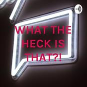 Podcast WHAT THE HECK IS THAT?!