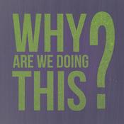 Podcast Why Are We Doing This?