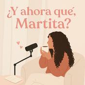Podcast ¿Y ahora qué, Martita?