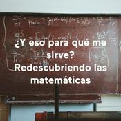 Podcast ¿Y eso, para qué me sirve? Redescubriendo las matemáticas