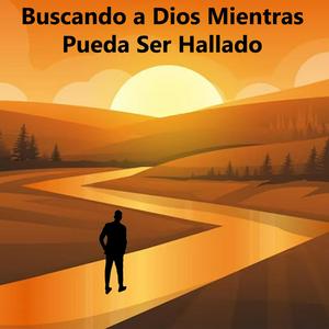 Buscando a Dios Mientras Pueda Ser Hallado
