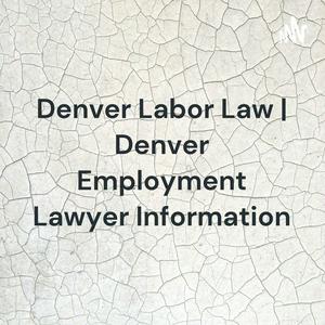 Denver Labor Law | Denver Employment Lawyer Information