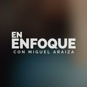 En Enfoque, con Miguel Araiza