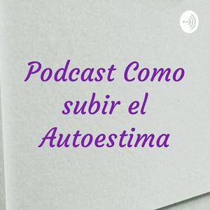 Podcast Como subir el Autoestima