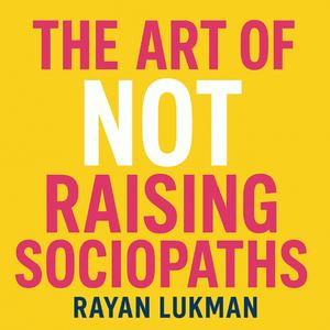 The Art of NOT Raising Sociopaths!